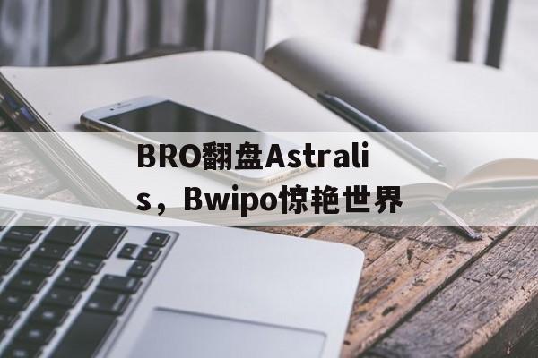 开云平台-BRO翻盘Astralis，Bwipo惊艳世界的简单介绍